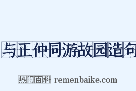 与正仲同游故园造句是什么意思的图片